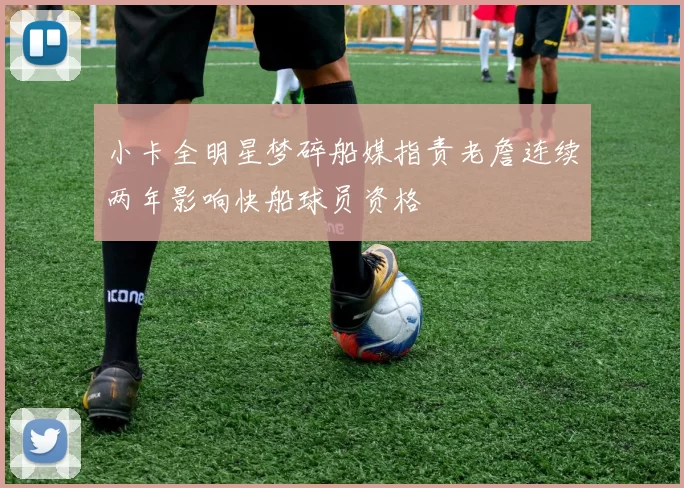 小卡全明星梦碎船媒指责老詹连续两年影响快船球员资格