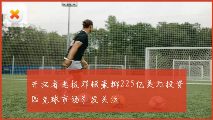 开拓者老板邓顿豪掷225亿美元投资匹克球市场引发关注