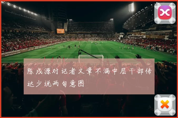 陈戌源对记者文章不满中层干部传达少说两句意图