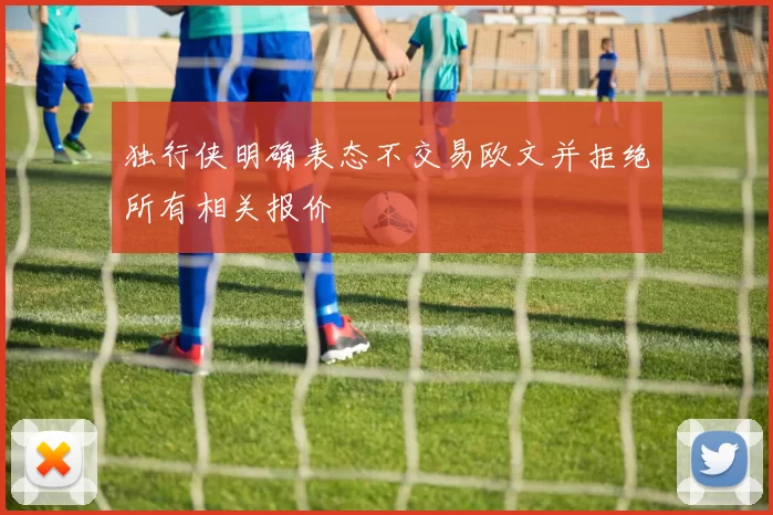独行侠明确表态不交易欧文并拒绝所有相关报价