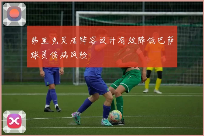 弗里克灵活阵容设计有效降低巴萨球员伤病风险