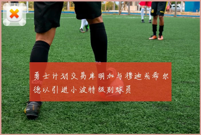 勇士计划交易库明加与穆迪或希尔德以引进小波特级别球员